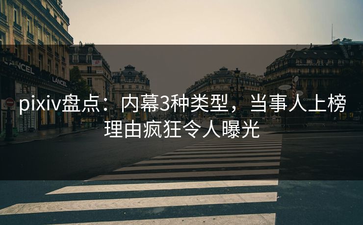 pixiv盘点：内幕3种类型，当事人上榜理由疯狂令人曝光