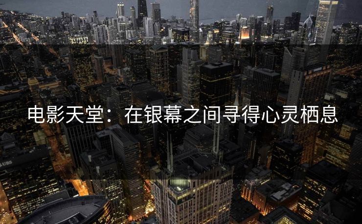 电影天堂：在银幕之间寻得心灵栖息
