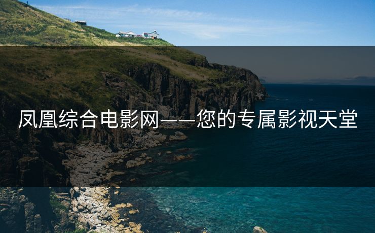 凤凰综合电影网——您的专属影视天堂