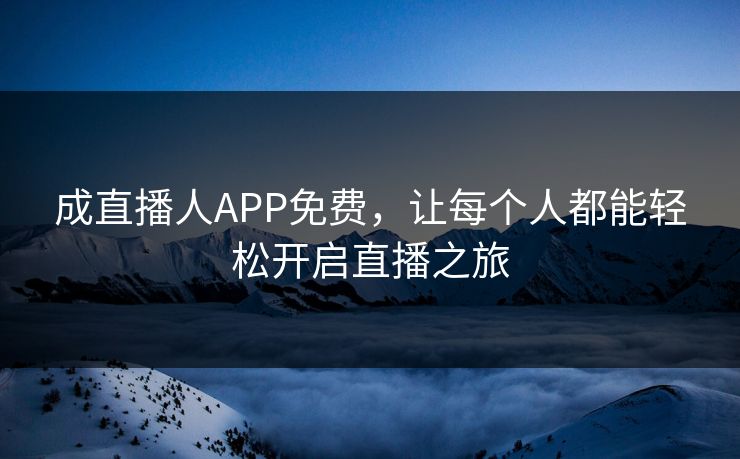 成直播人APP免费，让每个人都能轻松开启直播之旅