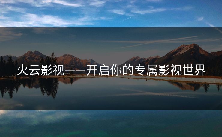 火云影视——开启你的专属影视世界