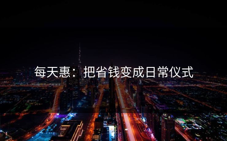 每天惠：把省钱变成日常仪式