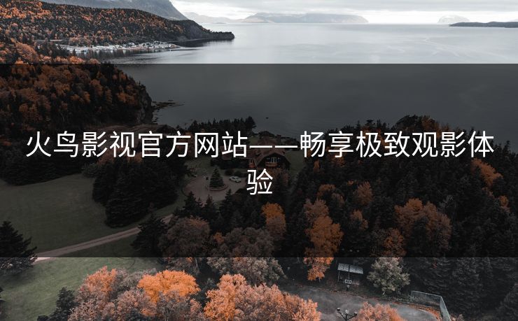 火鸟影视官方网站——畅享极致观影体验
