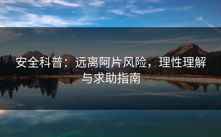安全科普：远离阿片风险，理性理解与求助指南