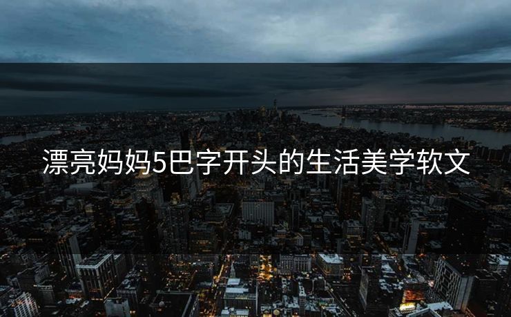 漂亮妈妈5巴字开头的生活美学软文