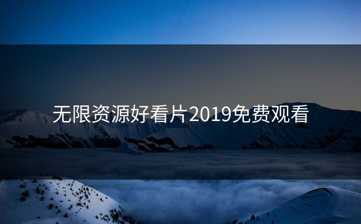 无限资源好看片2019免费观看