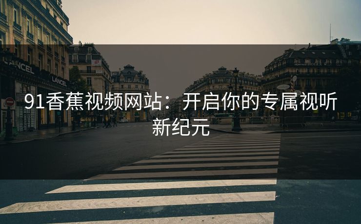 91香蕉视频网站：开启你的专属视听新纪元