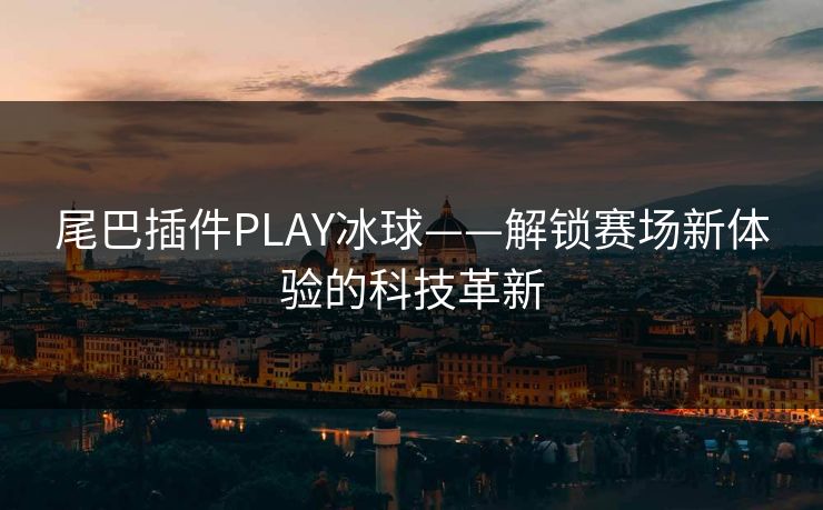 尾巴插件PLAY冰球——解锁赛场新体验的科技革新