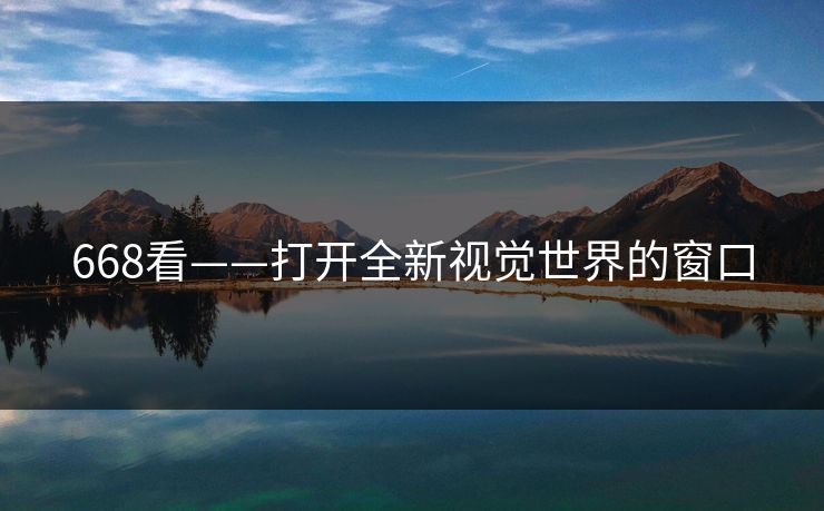 668看——打开全新视觉世界的窗口