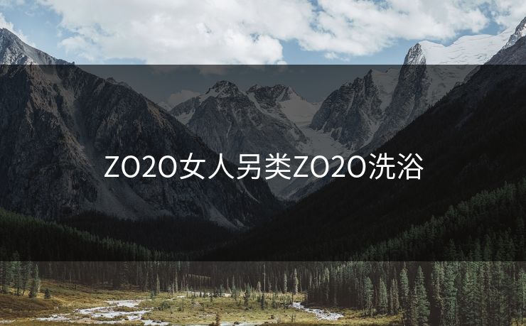 ZO2O女人另类ZO2O洗浴
