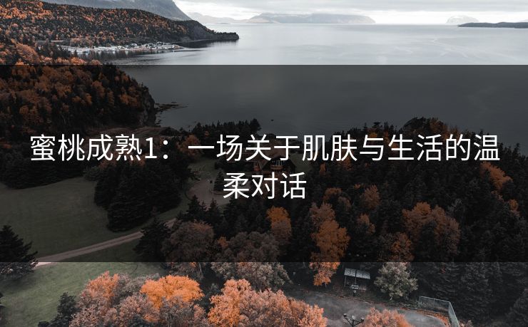 蜜桃成熟1：一场关于肌肤与生活的温柔对话