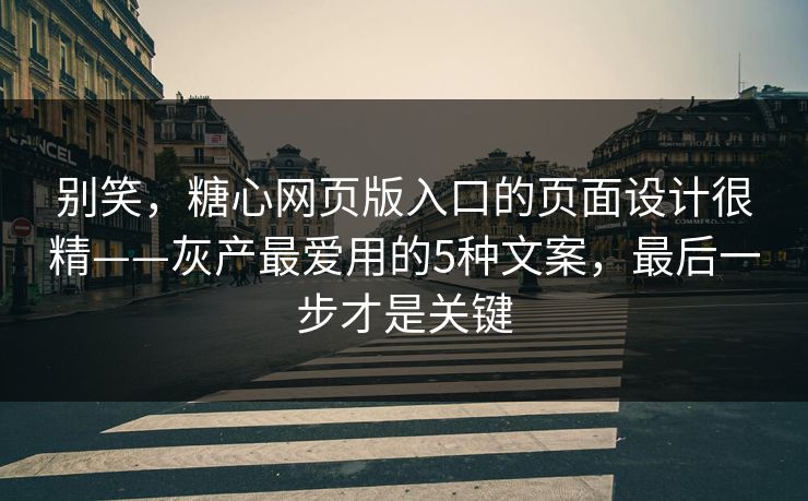 别笑，糖心网页版入口的页面设计很精——灰产最爱用的5种文案，最后一步才是关键