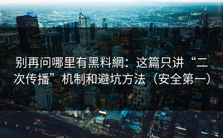 别再问哪里有黑料網：这篇只讲“二次传播”机制和避坑方法（安全第一）
