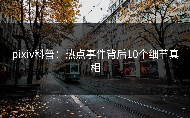 pixiv科普：热点事件背后10个细节真相