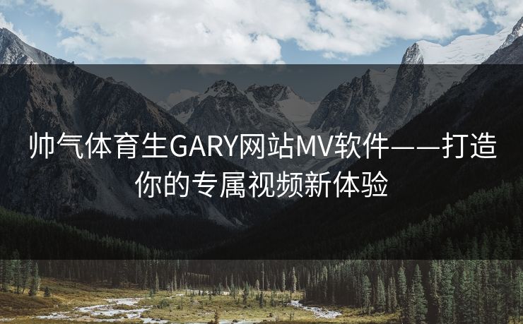 帅气体育生GARY网站MV软件——打造你的专属视频新体验 帅气体育生GARY网站MV软件——打造你的专属视频新体验
